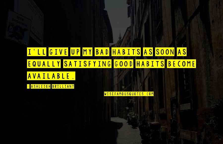 Good Habits Quotes By Ashleigh Brilliant: I'll give up my bad habits as soon