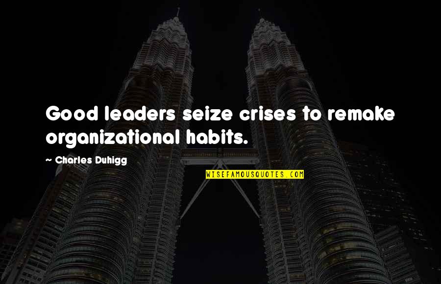 Good Habits Quotes By Charles Duhigg: Good leaders seize crises to remake organizational habits.