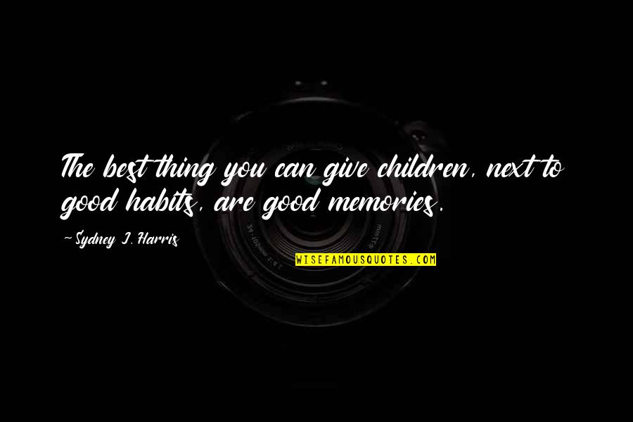Good Habits Quotes By Sydney J. Harris: The best thing you can give children, next