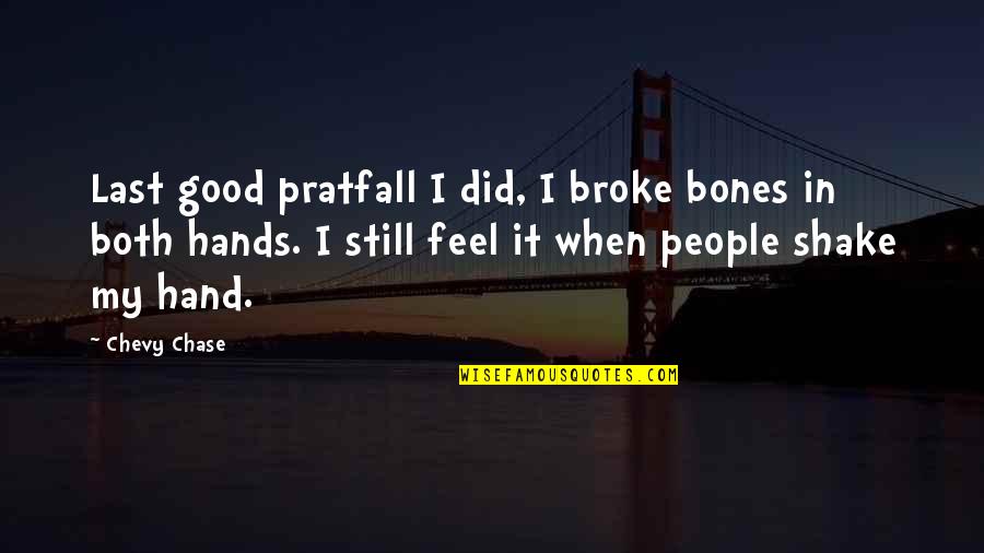 Good Hands Quotes By Chevy Chase: Last good pratfall I did, I broke bones