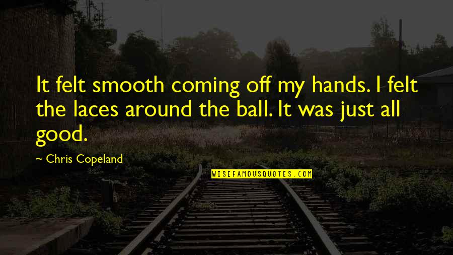 Good Hands Quotes By Chris Copeland: It felt smooth coming off my hands. I Good Hands Quotes By Chris Copeland: It felt smooth coming off my hands. I