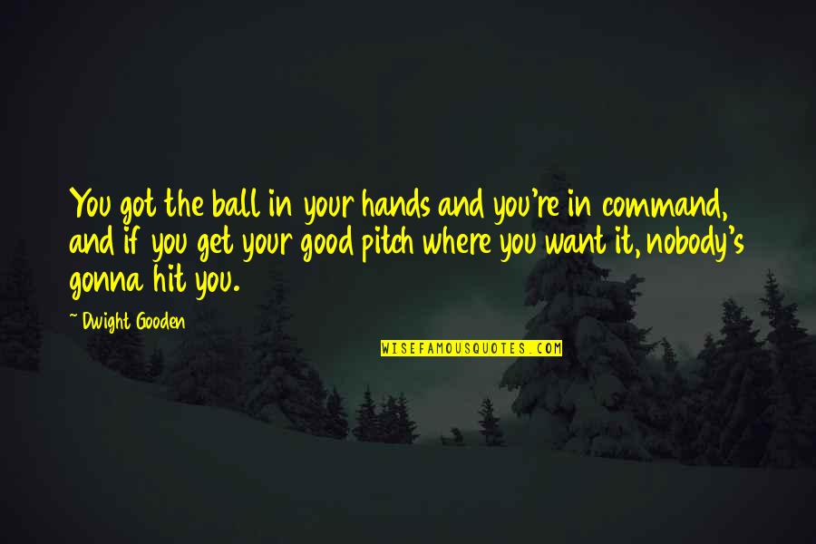 Good Hands Quotes By Dwight Gooden: You got the ball in your hands and Good Hands Quotes By Dwight Gooden: You got the ball in your hands and