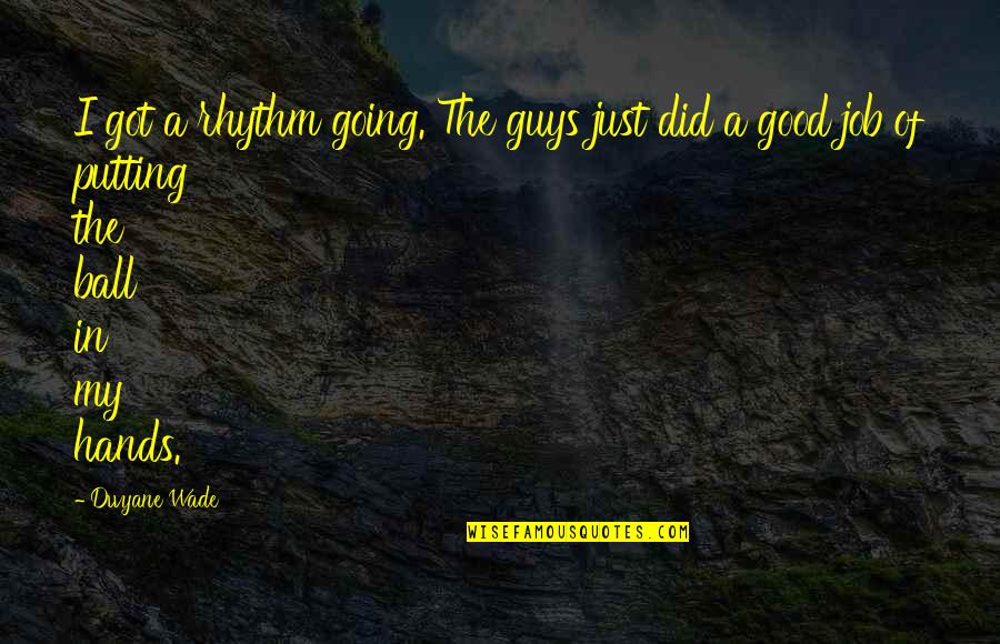 Good Hands Quotes By Dwyane Wade: I got a rhythm going. The guys just