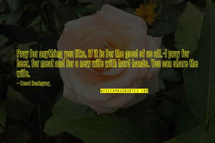 Good Hands Quotes By Ernest Hemingway,: Pray for anything you like, if it is Good Hands Quotes By Ernest Hemingway,: Pray for anything you like, if it is
