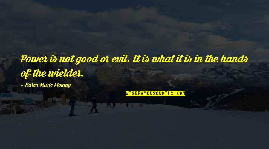 Good Hands Quotes By Karen Marie Moning: Power is not good or evil. It is Good Hands Quotes By Karen Marie Moning: Power is not good or evil. It is