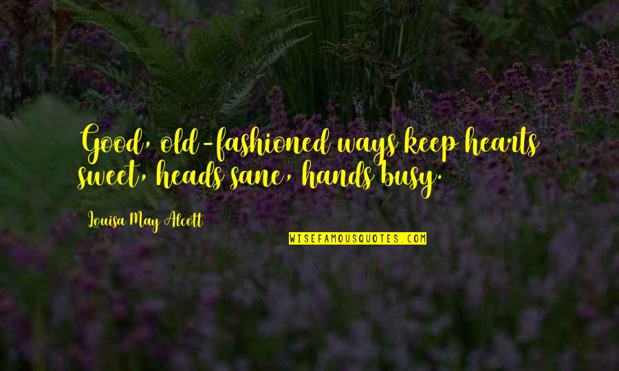 Good Hands Quotes By Louisa May Alcott: Good, old-fashioned ways keep hearts sweet, heads sane, Good Hands Quotes By Louisa May Alcott: Good, old-fashioned ways keep hearts sweet, heads sane,