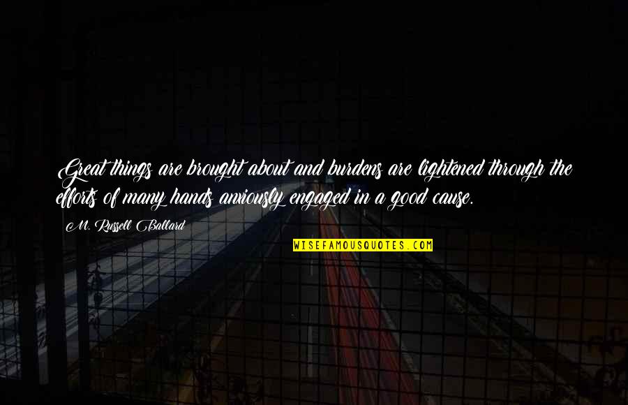 Good Hands Quotes By M. Russell Ballard: Great things are brought about and burdens are Good Hands Quotes By M. Russell Ballard: Great things are brought about and burdens are