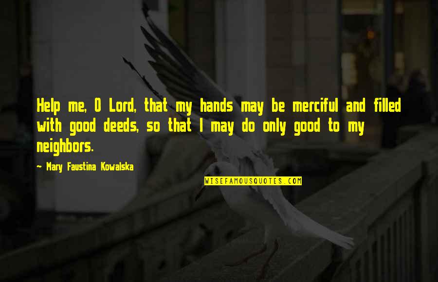 Good Hands Quotes By Mary Faustina Kowalska: Help me, O Lord, that my hands may Good Hands Quotes By Mary Faustina Kowalska: Help me, O Lord, that my hands may