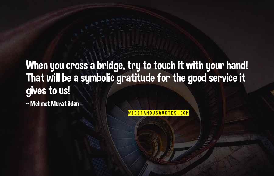 Good Hands Quotes By Mehmet Murat Ildan: When you cross a bridge, try to touch Good Hands Quotes By Mehmet Murat Ildan: When you cross a bridge, try to touch