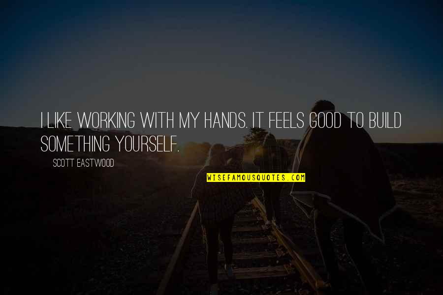Good Hands Quotes By Scott Eastwood: I like working with my hands. It feels