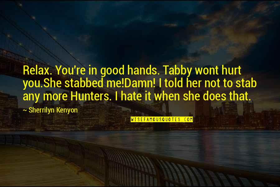 Good Hands Quotes By Sherrilyn Kenyon: Relax. You're in good hands. Tabby wont hurt Good Hands Quotes By Sherrilyn Kenyon: Relax. You're in good hands. Tabby wont hurt