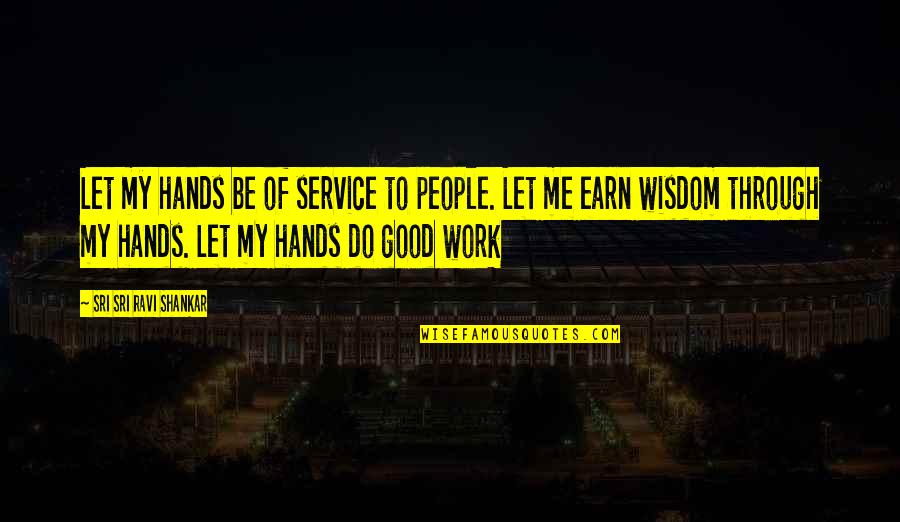 Good Hands Quotes By Sri Sri Ravi Shankar: Let my hands be of service to people. Good Hands Quotes By Sri Sri Ravi Shankar: Let my hands be of service to people.