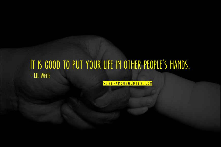 Good Hands Quotes By T.H. White: It is good to put your life in Good Hands Quotes By T.H. White: It is good to put your life in