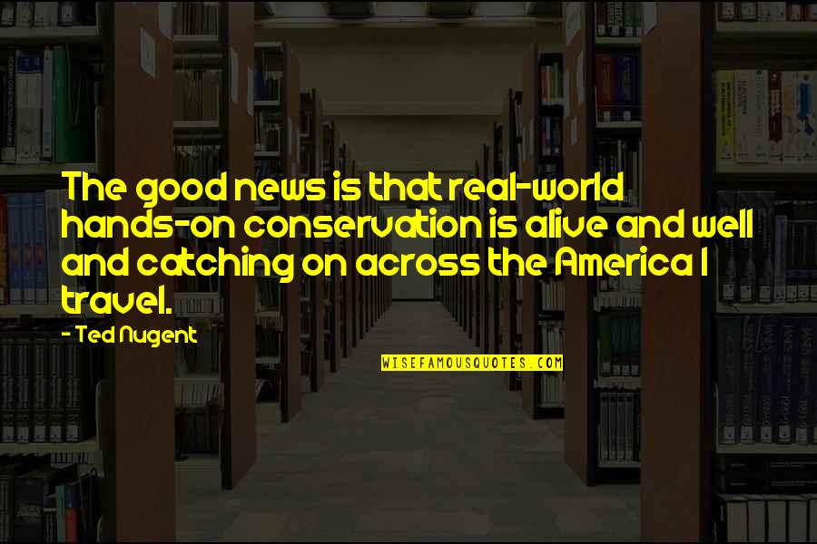 Good Hands Quotes By Ted Nugent: The good news is that real-world hands-on conservation Good Hands Quotes By Ted Nugent: The good news is that real-world hands-on conservation