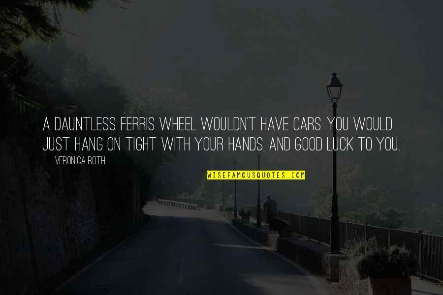 Good Hands Quotes By Veronica Roth: A Dauntless Ferris wheel wouldn't have cars. You Good Hands Quotes By Veronica Roth: A Dauntless Ferris wheel wouldn't have cars. You