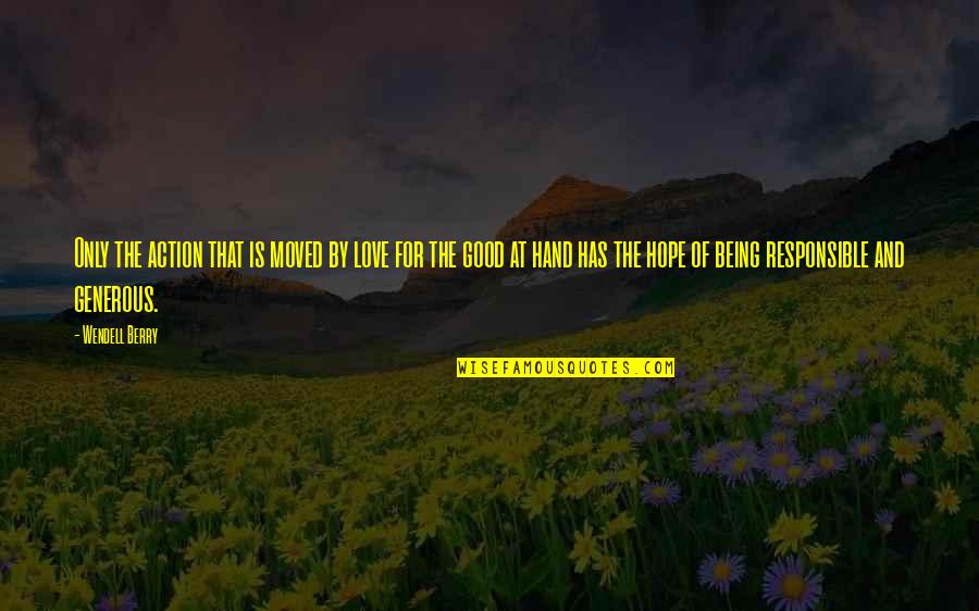 Good Hands Quotes By Wendell Berry: Only the action that is moved by love Good Hands Quotes By Wendell Berry: Only the action that is moved by love