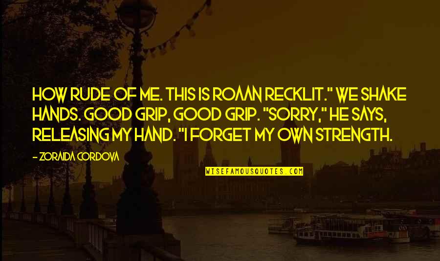 Good Hands Quotes By Zoraida Cordova: How rude of me. This is Roaan Recklit." Good Hands Quotes By Zoraida Cordova: How rude of me. This is Roaan Recklit."