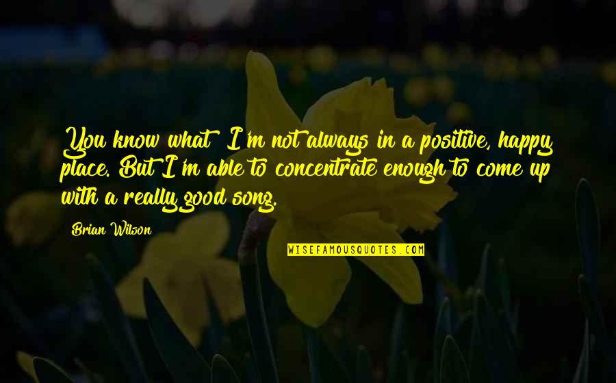 Good Happy Positive Quotes By Brian Wilson: You know what? I'm not always in a Good Happy Positive Quotes By Brian Wilson: You know what? I'm not always in a
