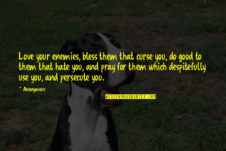 Good Hate You Quotes By Anonymous: Love your enemies, bless them that curse you, Good Hate You Quotes By Anonymous: Love your enemies, bless them that curse you,