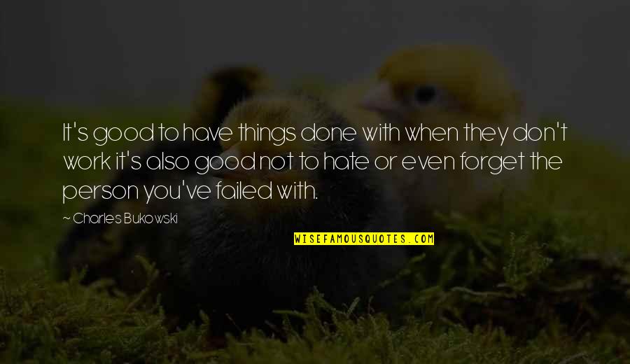 Good Hate You Quotes By Charles Bukowski: It's good to have things done with when Good Hate You Quotes By Charles Bukowski: It's good to have things done with when