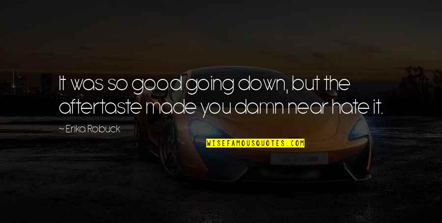 Good Hate You Quotes By Erika Robuck: It was so good going down, but the