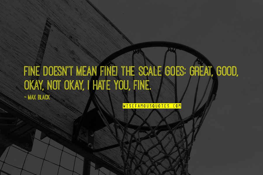 Good Hate You Quotes By Max Black: Fine doesn't mean fine! The scale goes: great,