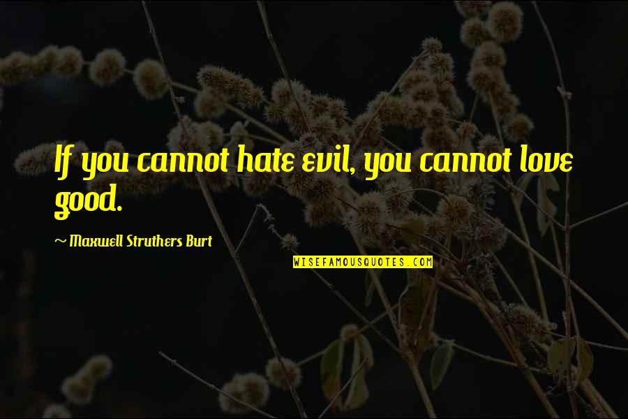 Good Hate You Quotes By Maxwell Struthers Burt: If you cannot hate evil, you cannot love Good Hate You Quotes By Maxwell Struthers Burt: If you cannot hate evil, you cannot love