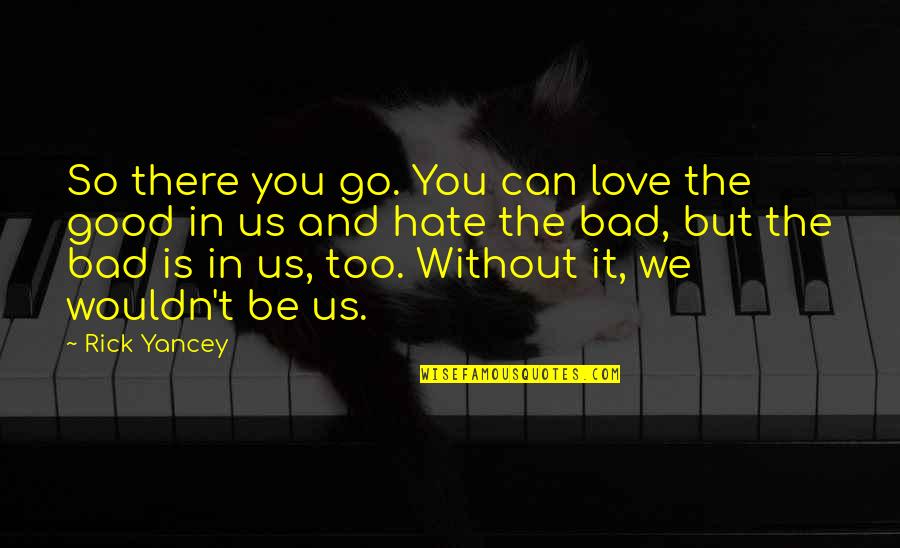 Good Hate You Quotes By Rick Yancey: So there you go. You can love the Good Hate You Quotes By Rick Yancey: So there you go. You can love the