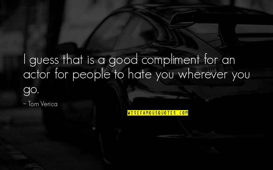Good Hate You Quotes By Tom Verica: I guess that is a good compliment for