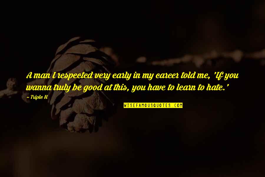 Good Hate You Quotes By Triple H: A man I respected very early in my Good Hate You Quotes By Triple H: A man I respected very early in my