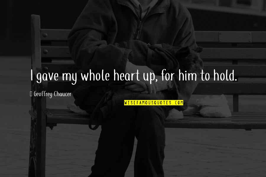 Good Hazel Eyes Quotes By Geoffrey Chaucer: I gave my whole heart up, for him Good Hazel Eyes Quotes By Geoffrey Chaucer: I gave my whole heart up, for him