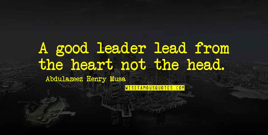 Good Head And Good Heart Quotes By Abdulazeez Henry Musa: A good leader lead from the heart not Good Head And Good Heart Quotes By Abdulazeez Henry Musa: A good leader lead from the heart not
