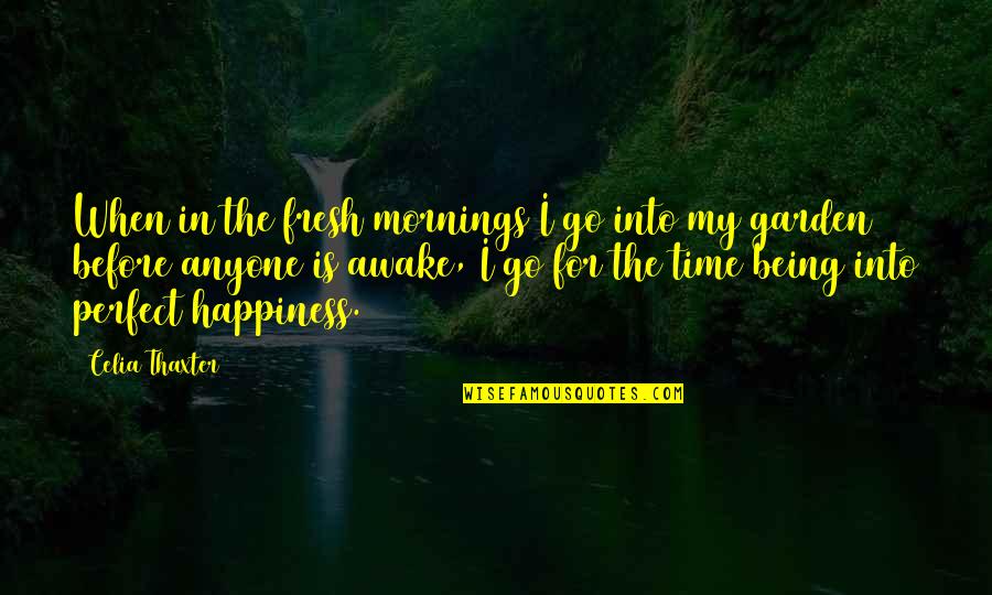 Good Head And Good Heart Quotes By Celia Thaxter: When in the fresh mornings I go into Good Head And Good Heart Quotes By Celia Thaxter: When in the fresh mornings I go into