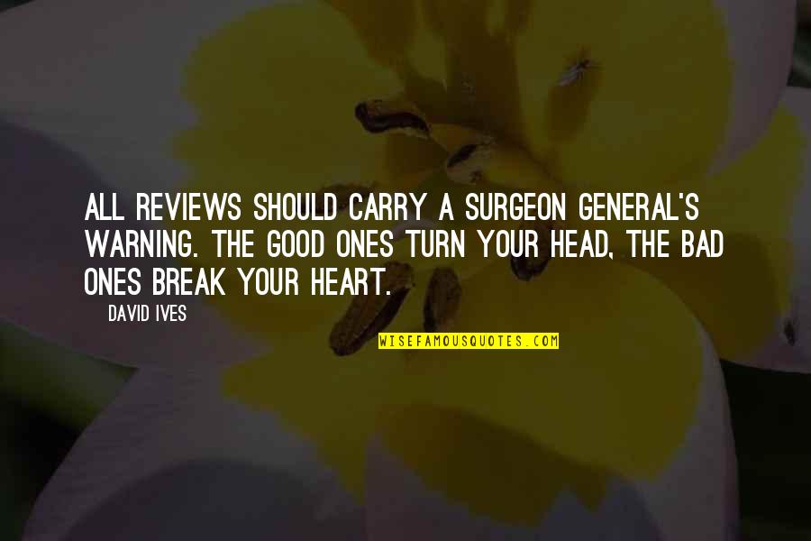 Good Head And Good Heart Quotes By David Ives: All reviews should carry a Surgeon General's warning. Good Head And Good Heart Quotes By David Ives: All reviews should carry a Surgeon General's warning.