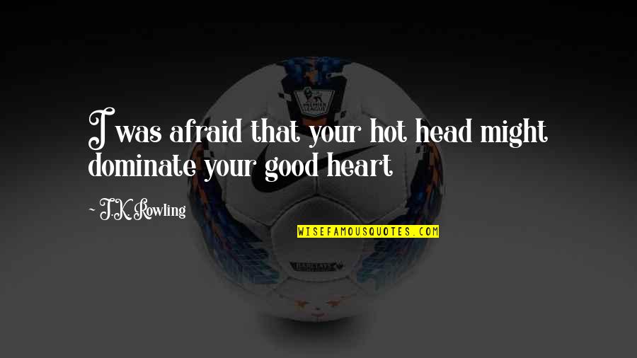 Good Head And Good Heart Quotes By J.K. Rowling: I was afraid that your hot head might