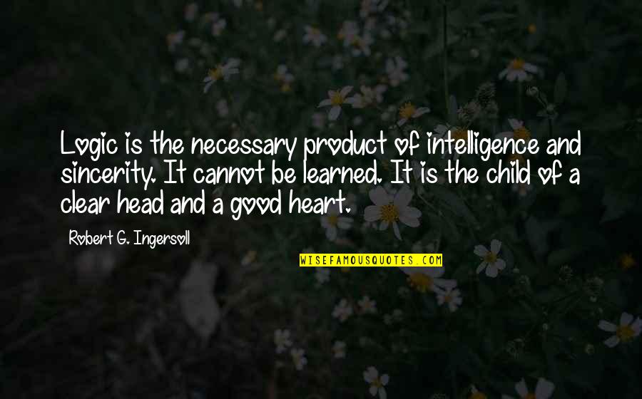 Good Head And Good Heart Quotes By Robert G. Ingersoll: Logic is the necessary product of intelligence and Good Head And Good Heart Quotes By Robert G. Ingersoll: Logic is the necessary product of intelligence and