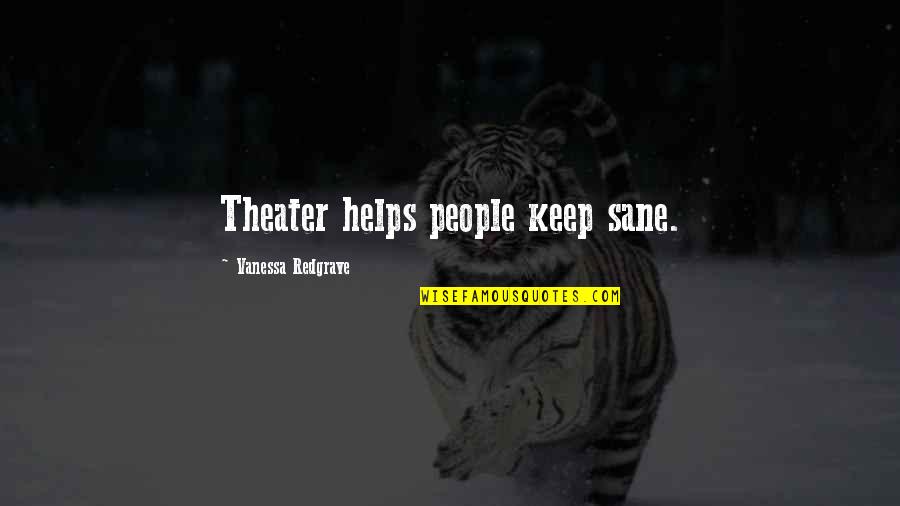 Good Head And Good Heart Quotes By Vanessa Redgrave: Theater helps people keep sane. Good Head And Good Heart Quotes By Vanessa Redgrave: Theater helps people keep sane.