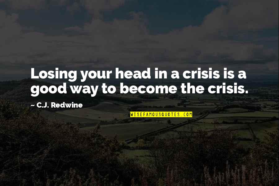 Good Head Quotes By C.J. Redwine: Losing your head in a crisis is a