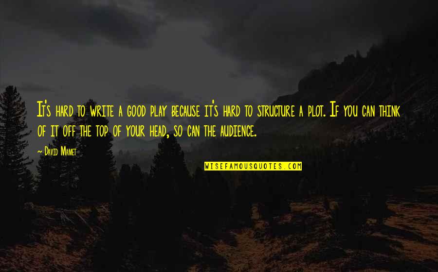 Good Head Quotes By David Mamet: It's hard to write a good play because