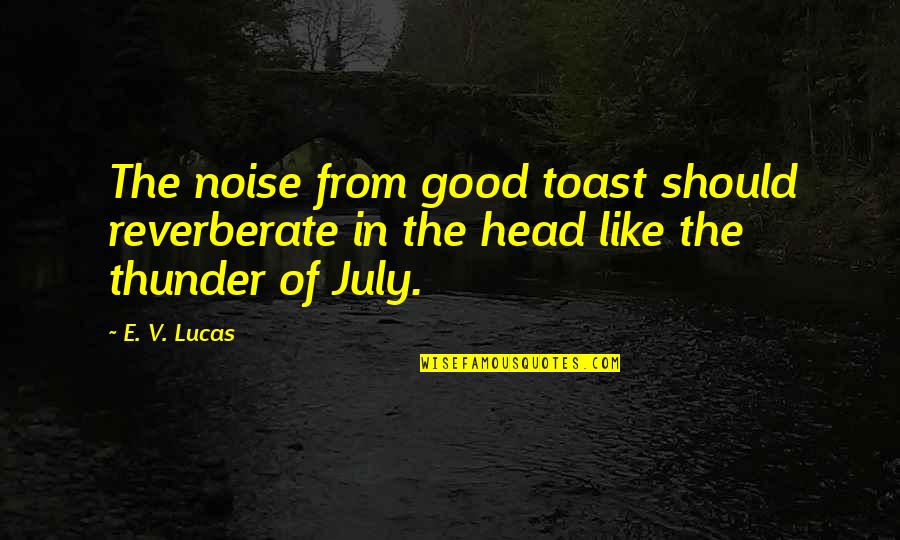 Good Head Quotes By E. V. Lucas: The noise from good toast should reverberate in