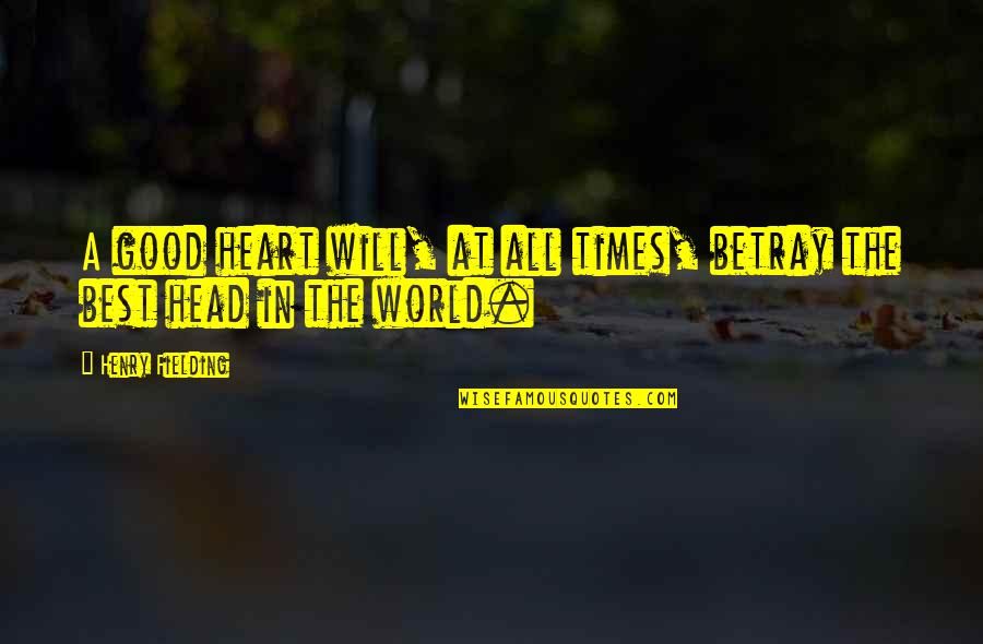 Good Head Quotes By Henry Fielding: A good heart will, at all times, betray Good Head Quotes By Henry Fielding: A good heart will, at all times, betray