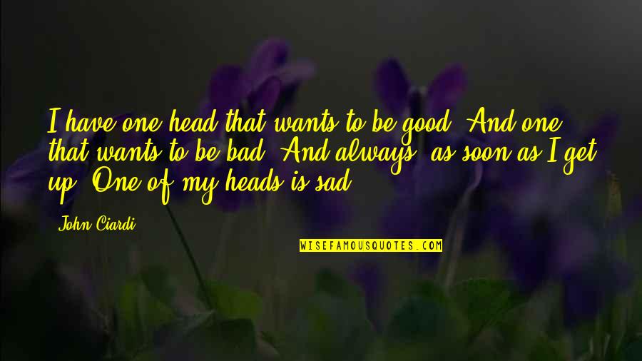 Good Head Quotes By John Ciardi: I have one head that wants to be Good Head Quotes By John Ciardi: I have one head that wants to be