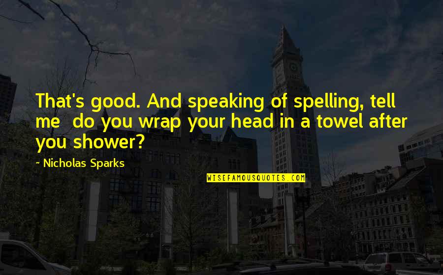 Good Head Quotes By Nicholas Sparks: That's good. And speaking of spelling, tell me