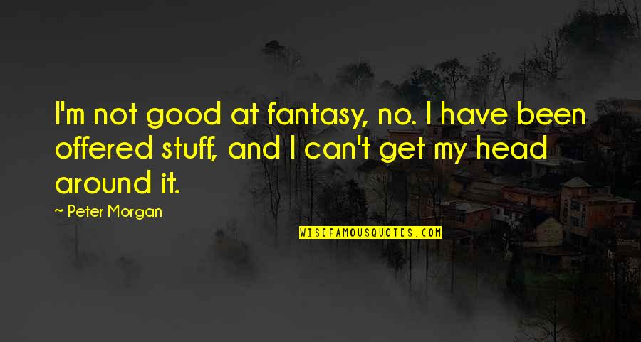 Good Head Quotes By Peter Morgan: I'm not good at fantasy, no. I have
