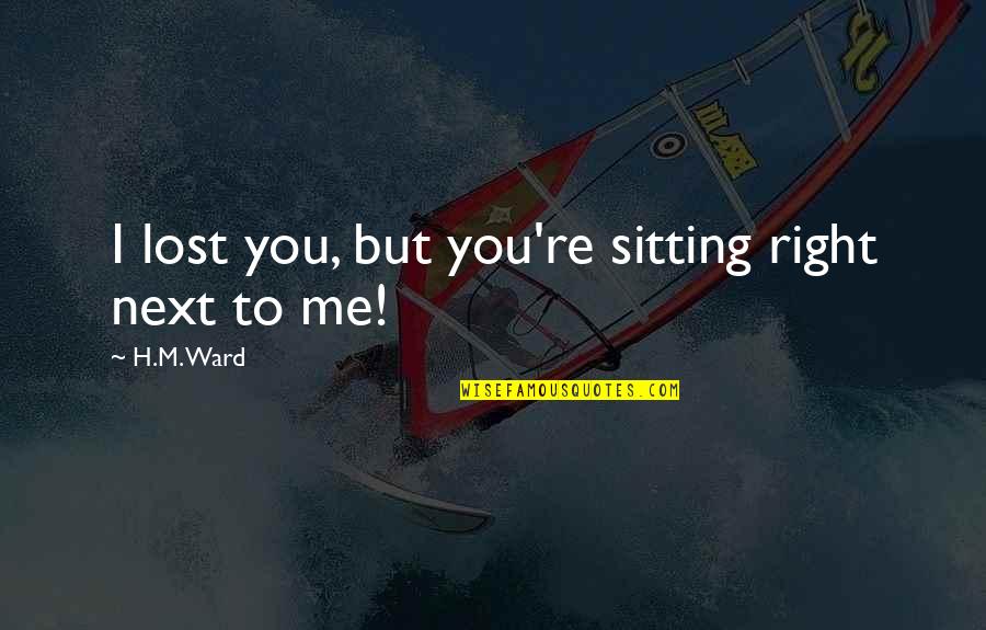 Good Headline Quotes By H.M. Ward: I lost you, but you're sitting right next Good Headline Quotes By H.M. Ward: I lost you, but you're sitting right next