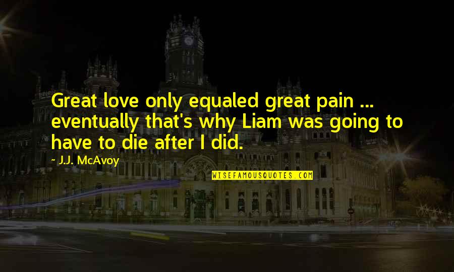 Good Headline Quotes By J.J. McAvoy: Great love only equaled great pain ... eventually Good Headline Quotes By J.J. McAvoy: Great love only equaled great pain ... eventually