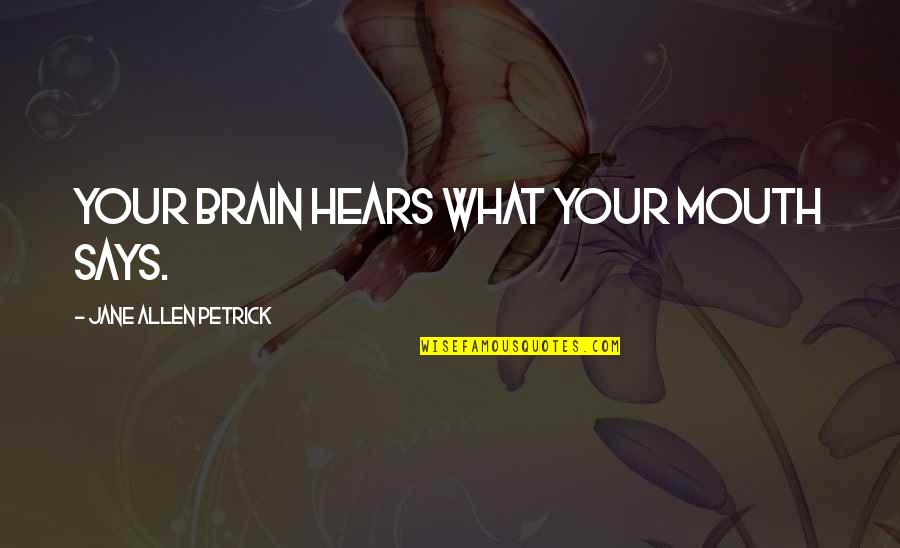 Good Headspace Quotes By Jane Allen Petrick: Your brain hears what your mouth says. Good Headspace Quotes By Jane Allen Petrick: Your brain hears what your mouth says.