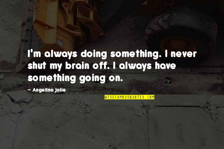 Good Health And Healing Quotes By Angelina Jolie: I'm always doing something. I never shut my