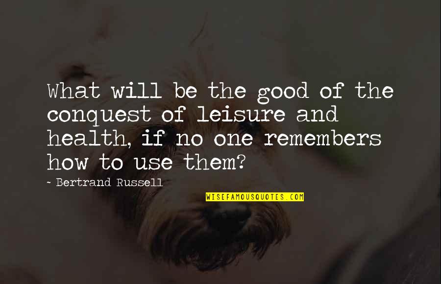 Good Health Quotes By Bertrand Russell: What will be the good of the conquest