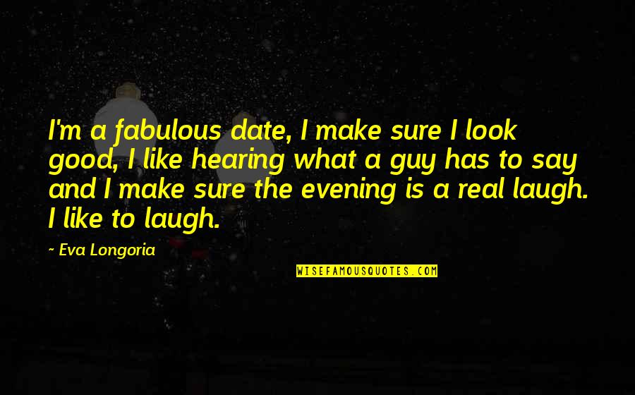 Good Hearing Quotes By Eva Longoria: I'm a fabulous date, I make sure I Good Hearing Quotes By Eva Longoria: I'm a fabulous date, I make sure I